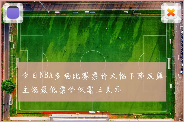 今日NBA多场比赛票价大幅下降灰熊主场最低票价仅需三美元