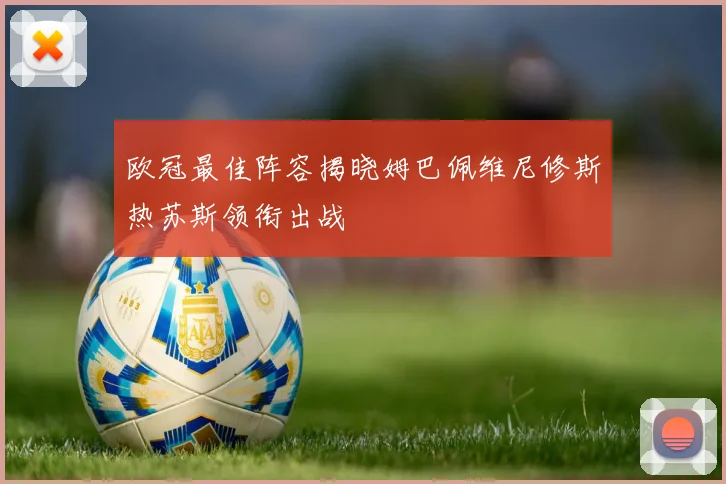 欧冠最佳阵容揭晓姆巴佩维尼修斯热苏斯领衔出战