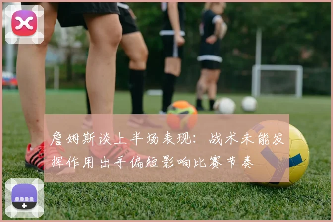 詹姆斯谈上半场表现：战术未能发挥作用出手偏短影响比赛节奏
