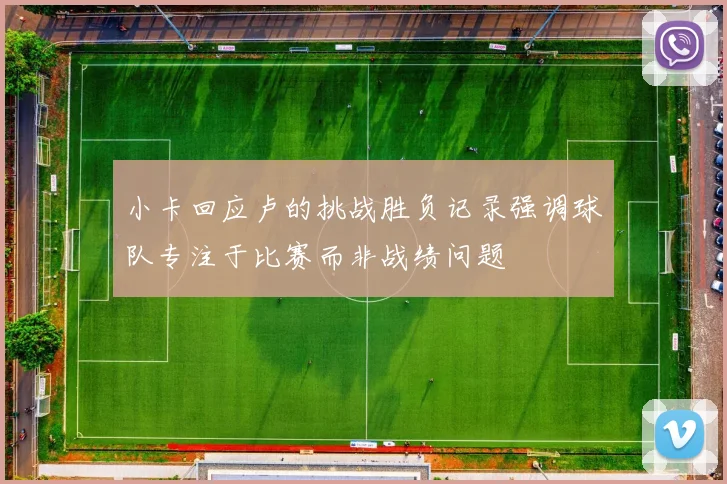 小卡回应卢的挑战胜负记录强调球队专注于比赛而非战绩问题