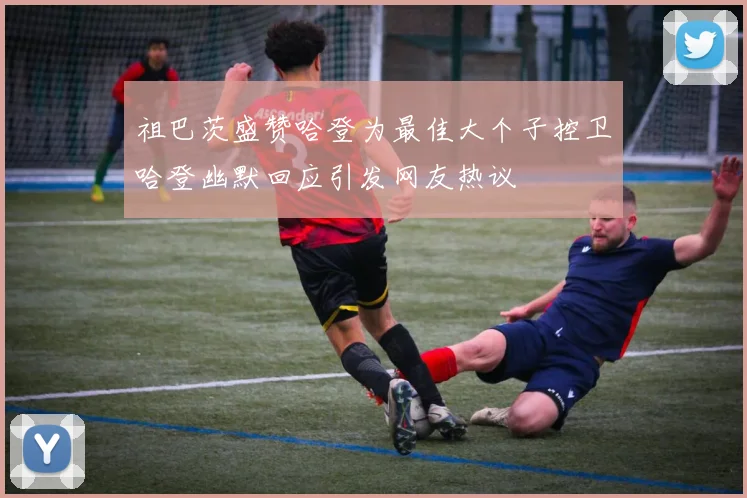祖巴茨盛赞哈登为最佳大个子控卫哈登幽默回应引发网友热议